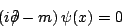 \begin{displaymath}
\left(i\ensuremath{\partial\!\!\!/ }- m\right)\psi(x)=0
\end{displaymath}